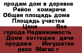 продам дом в деревне  › Район ­ комаричи › Общая площадь дома ­ 52 › Площадь участка ­ 2 705 › Цена ­ 450 - Все города Недвижимость » Дома, коттеджи, дачи продажа   . Ингушетия респ.,Магас г.
